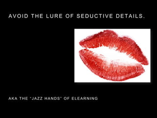 A V O I D T H E L U R E O F S E D U C T I V E D E T A I L S .
A K A T H E “ J A Z Z H A N D S ” O F E L E A R N I N G
 