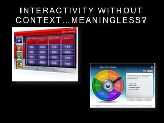 INTERACTIVITY WITHOUT
CONTEXT…MEANINGLESS?
 