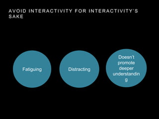 A V O I D I N T E R A C T I V I T Y F O R I N T E R A C T I V I T Y ’ S
S A K E
Fatiguing Distracting
Doesn’t
promote
deeper
understandin
g
 