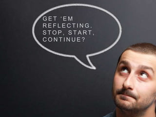 G E T ‘ E M
R E F L E C T I N G .
S T O P , S T A R T ,
C O N T I N U E ?
 