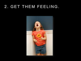 2. GET THEM FEELING.
 