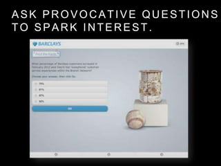 ASK PROVOCATIVE QUESTIONS
TO SPARK INTEREST.
 