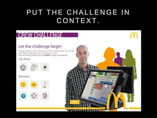 P U T T H E C H A L L E N G E I N
C O N T E X T .
 