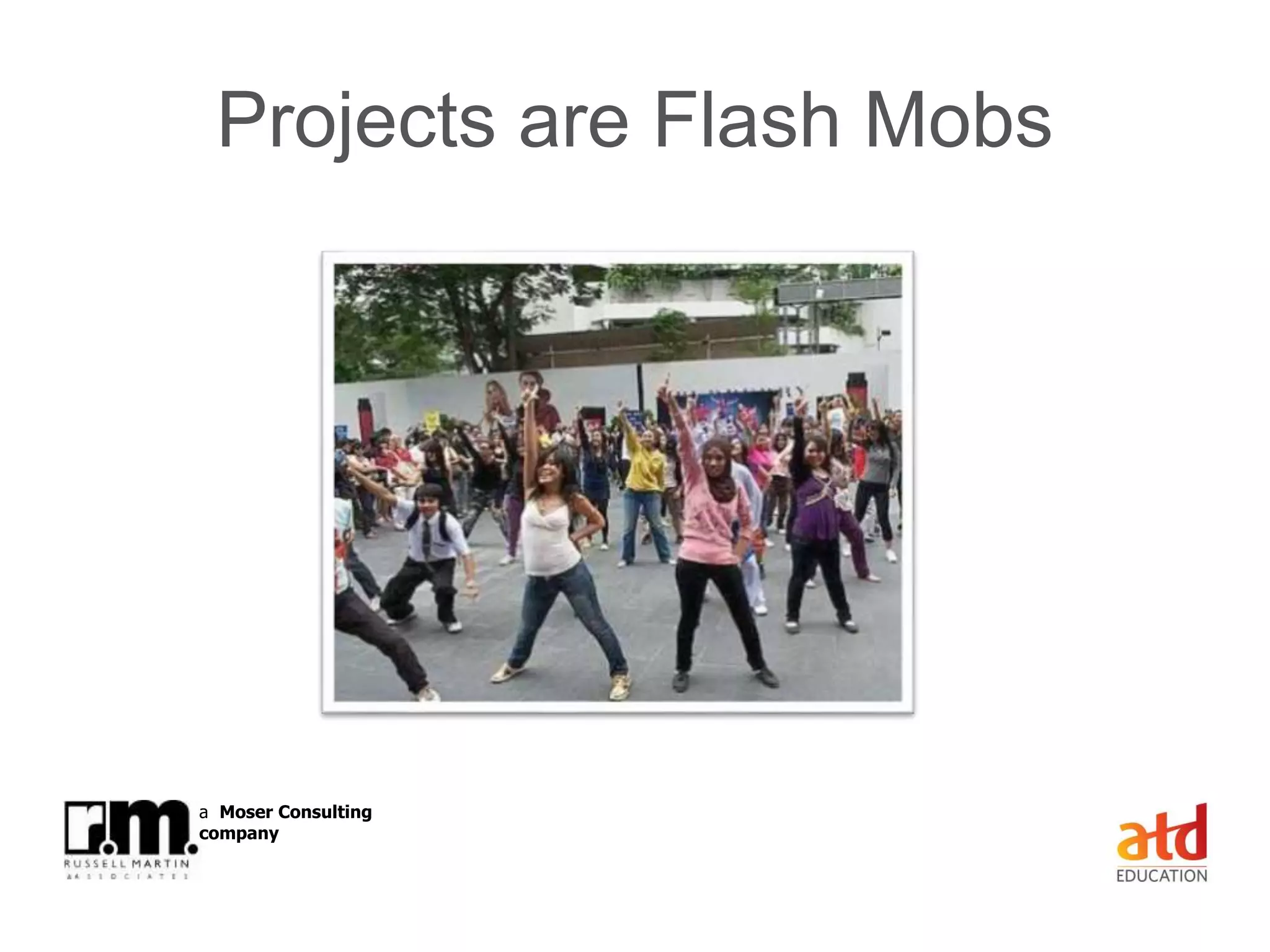 © Russell Martin & Associates www.russellmartin.comPage 3
a Moser Consulting
company
Projects are Flash Mobs
 