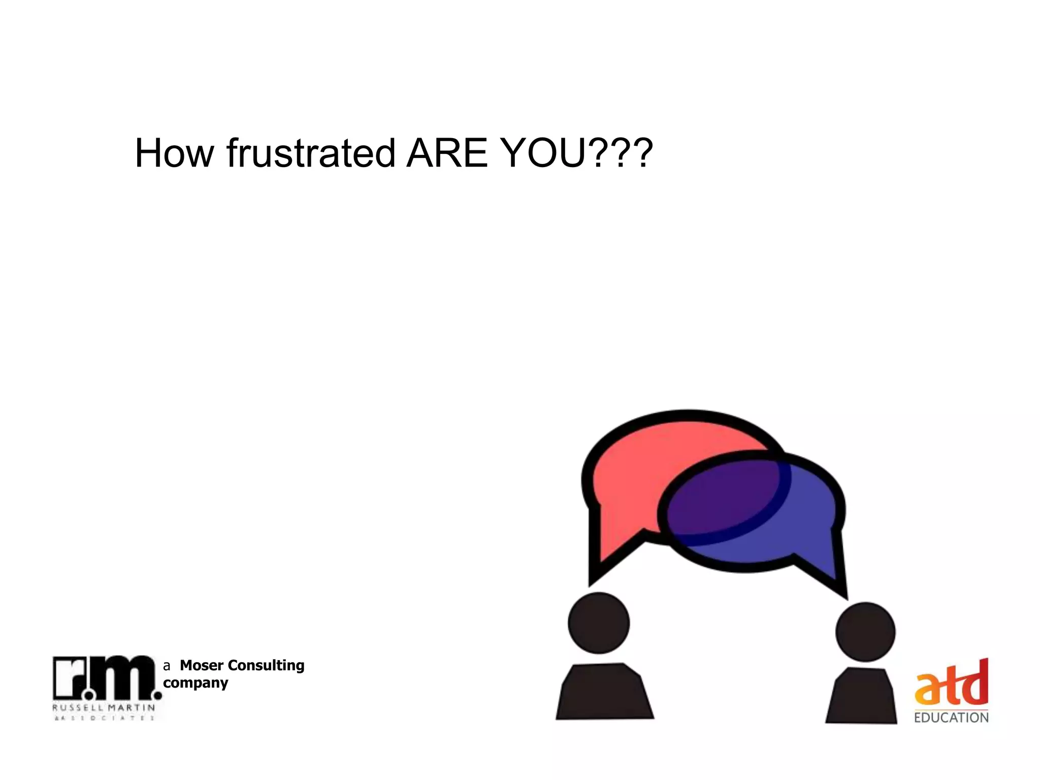 © Russell Martin & Associates www.russellmartin.comPage 4
a Moser Consulting
company
How frustrated ARE YOU???
 
