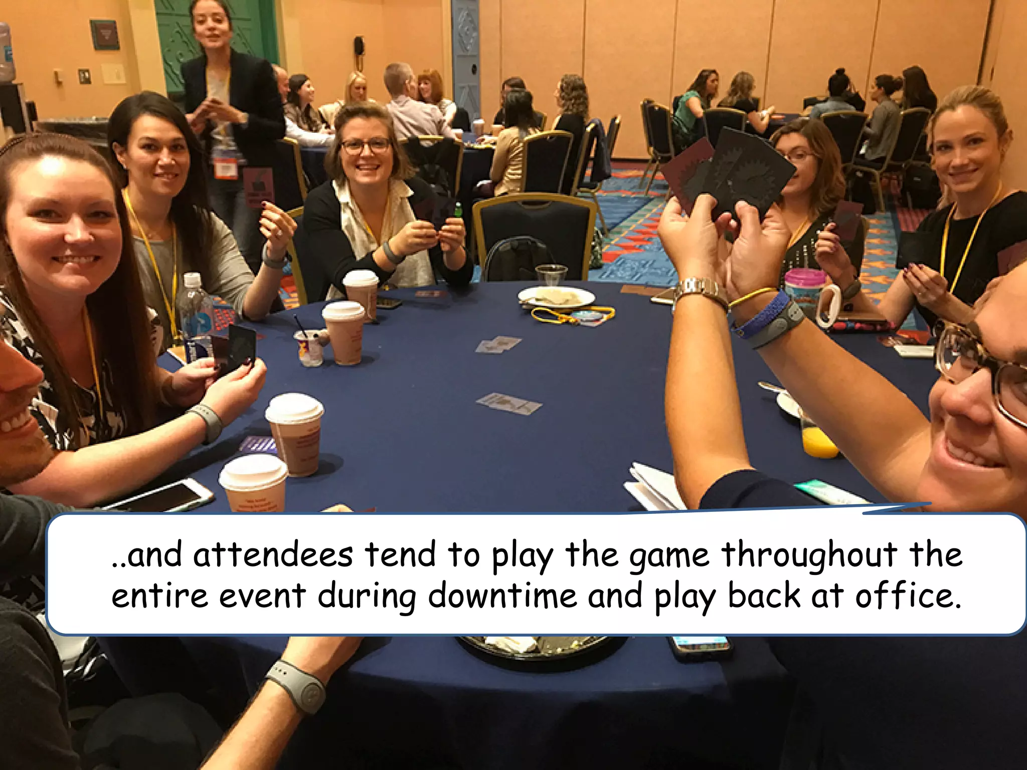 ..and attendees tend to play the game throughout the
entire event during downtime and play back at office.
 