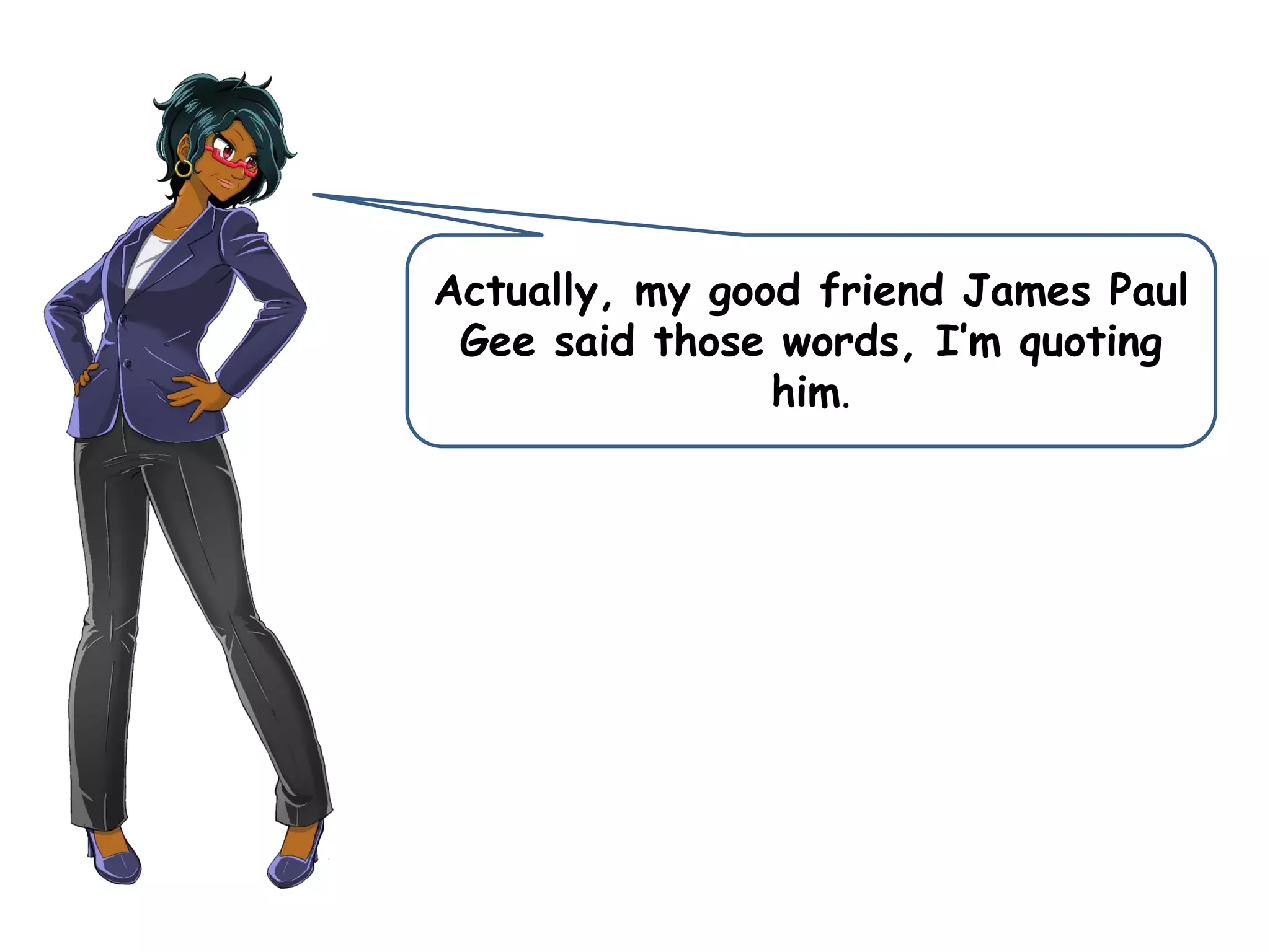 Actually, my good friend James Paul
Gee said those words, I’m quoting
him.
 