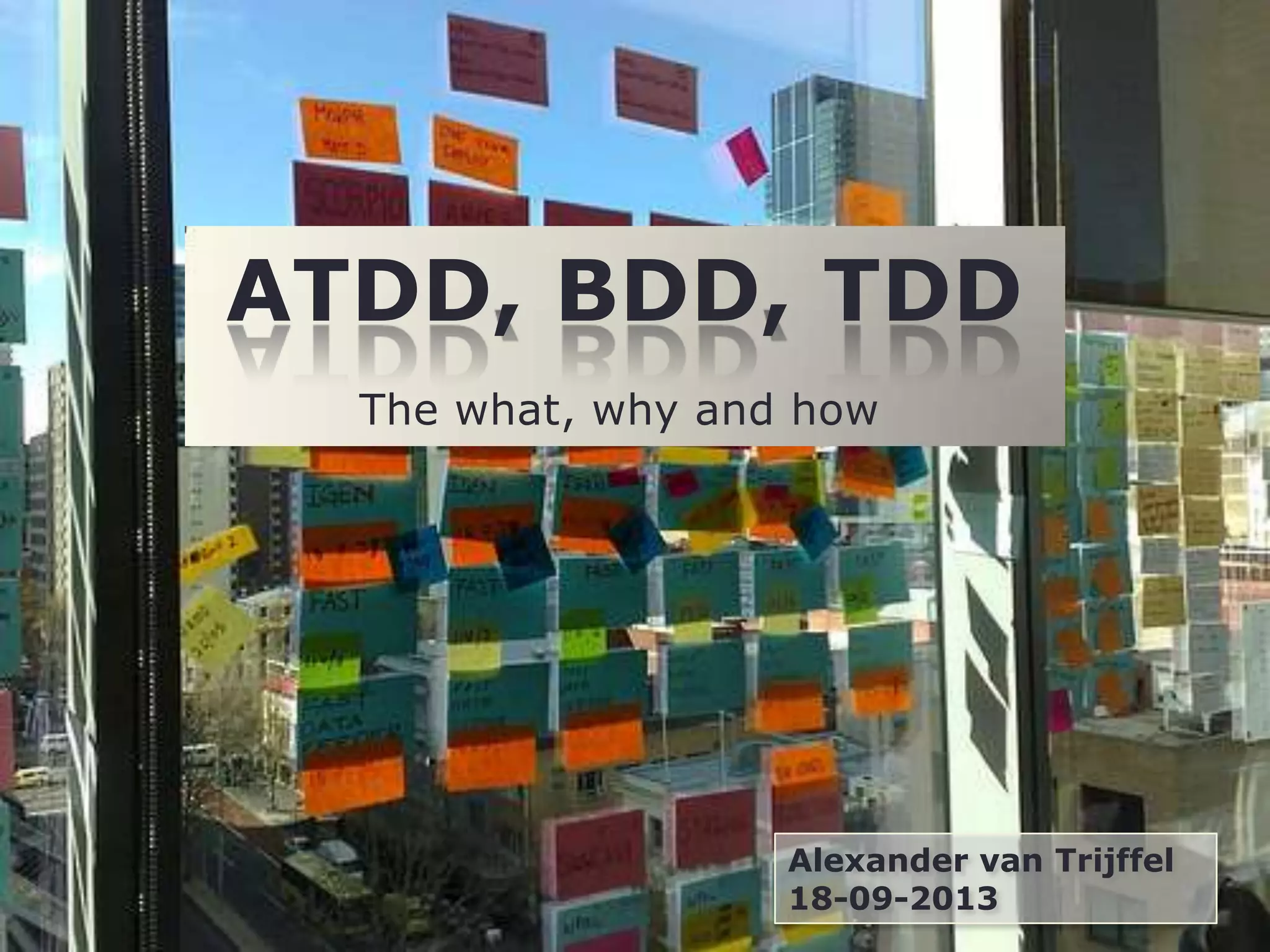 ATDD, BDD, TDD
Alexander van Trijffel
18-09-2013
The what, why and how
 