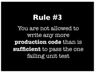 You are not allowed to
write any more
production code than is
sufﬁcient to pass the one
failing unit test
Rule #3
 