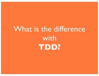 What is the difference
with
TDD?
 