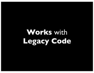 Works with
Legacy Code
 