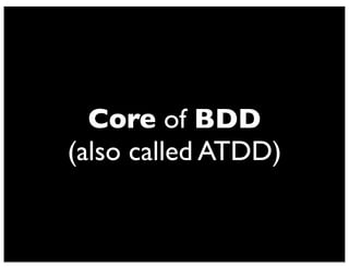 Core of BDD
(also called ATDD)
 