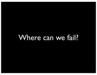 Where can we fail?
 