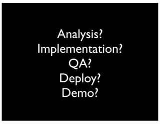 Analysis?
Implementation?
QA?
Deploy?
Demo?
 