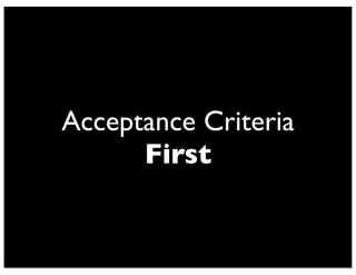 Acceptance Criteria
First
 