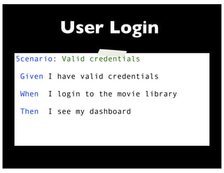 Scenario: Valid credentials
Given I have valid credentials
When I login to the movie library
Then I see my dashboard
User Login
 