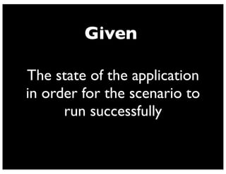 Given
The state of the application
in order for the scenario to
run successfully
 