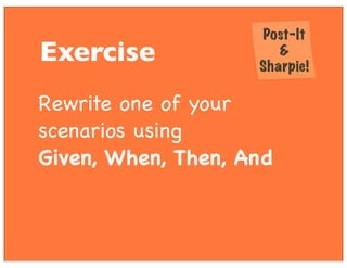 Rewrite one of your
scenarios using
Given, When, Then, And
Post-It
&
Sharpie!
Exercise
 