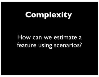 Complexity
How can we estimate a
feature using scenarios?
 