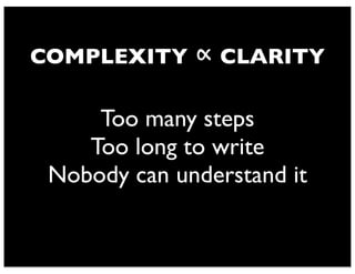 COMPLEXITY ∝ CLARITY
Too many steps
Too long to write
Nobody can understand it
 