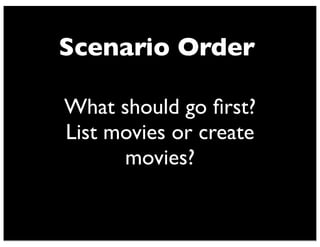 Scenario Order
What should go ﬁrst?
List movies or create
movies?
 