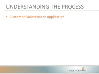 UNDERSTANDING THE PROCESS
• Customer Maintenance application
 