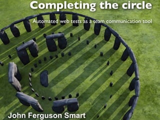 Completing the circle
      Automated web tests as a team communication tool




John Ferguson Smart
 