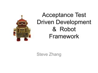 Acceptance Test
Driven Development
& Robot
Framework
Steve Zhang
 