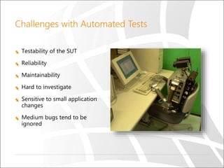 Challenges with Automated Tests
Testability of the SUT
Reliability
Maintainability
Hard to investigate
Sensitive to small application
changes
Medium bugs tend to be
ignored
 