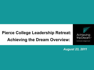 Pierce College Leadership Retreat: Achieving the Dream Overview:  August 23, 2011 