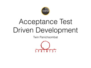 Acceptance Test
Driven Development
Twin Panichsombat
 
