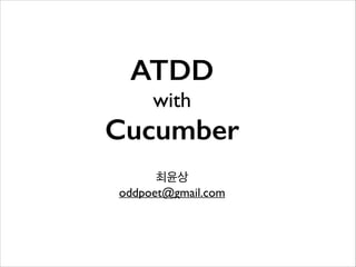 ATDD
with

Cucumber
최윤상	

oddpoet@gmail.com

 
