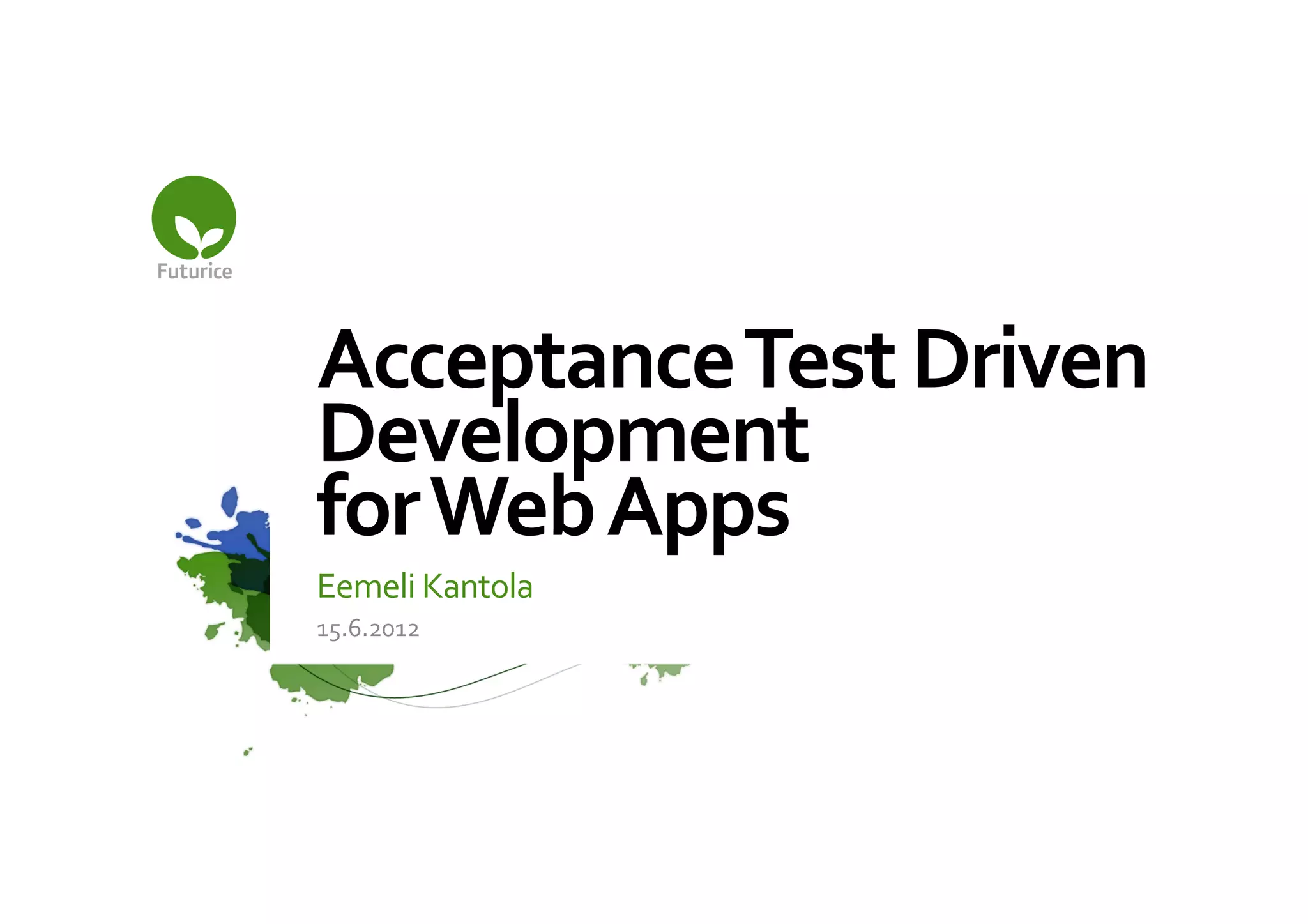 Acceptance	
  Test	
  Driven	
  
Development	
  
for	
  Web	
  Apps	
  
Eemeli	
  Kantola	
  
15.6.2012	
  
 