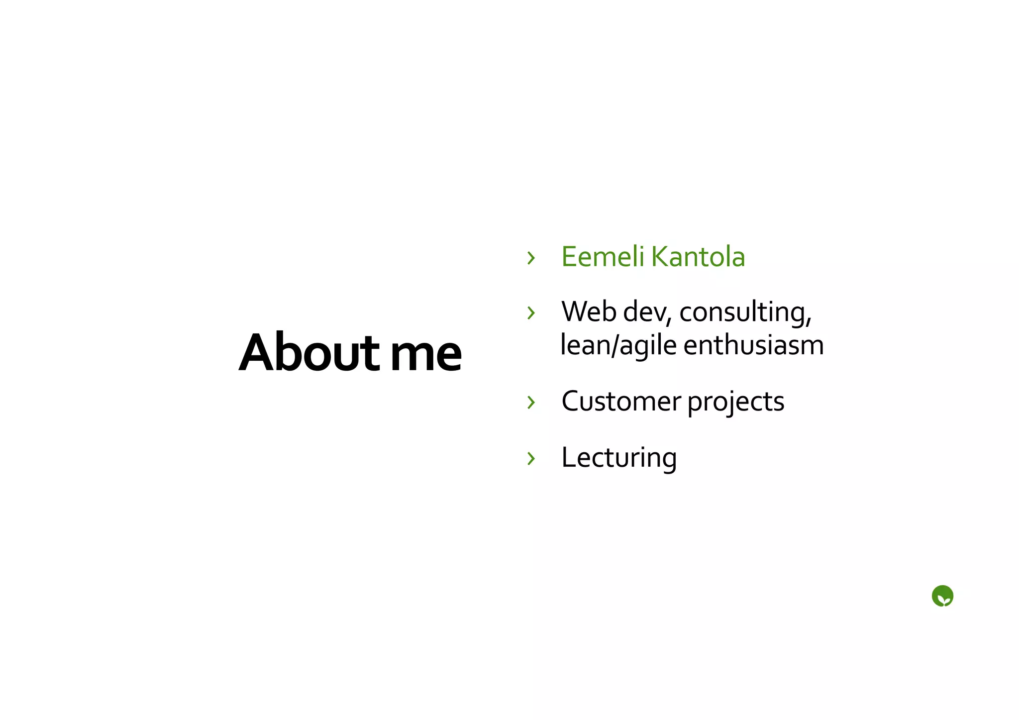 ›  Eemeli	
  Kantola	
  
                  ›  Web	
  dev,	
  consulting,	
  
About	
  me	
        lean/agile	
  enthusiasm	
  
                  ›  Customer	
  projects	
  
                  ›  Lecturing	
  
 