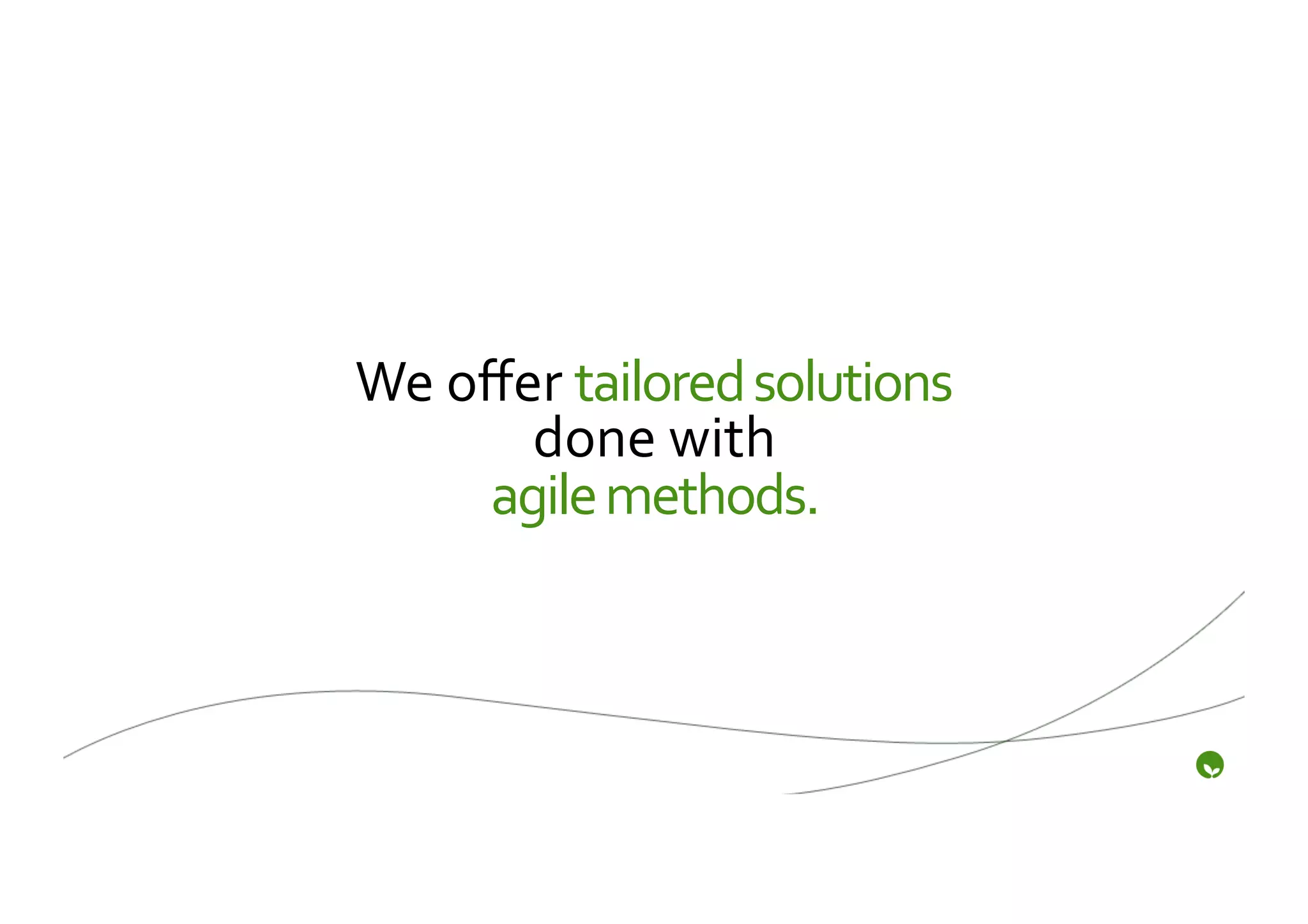 We	
  oﬀer	
  tailored	
  solutions	
  
         done	
  with	
  	
  
       agile	
  methods.	
  
 