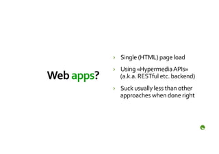 ›  Single	
  (HTML)	
  page	
  load	
  
                   ›  Using	
  «Hypermedia	
  APIs»	
  
Web	
  apps?	
        (a.k.a.	
  RESTful	
  etc.	
  backend)	
  
                   ›  Suck	
  usually	
  less	
  than	
  other	
  
                      approaches	
  when	
  done	
  right	
  
 