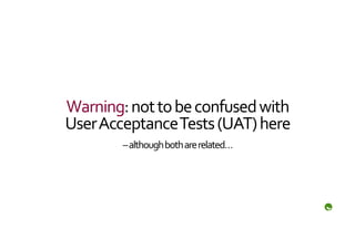 Warning:	
  not	
  to	
  be	
  confused	
  with	
  
User	
  Acceptance	
  Tests	
  (UAT)	
  here	
  
            –	
  although	
  both	
  are	
  related…	
  
 