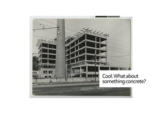 Cool.	
  What	
  about	
  
something	
  concrete?	
  
 