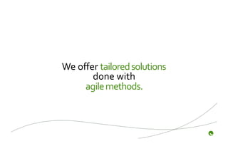 We	
  oﬀer	
  tailored	
  solutions	
  
         done	
  with	
  	
  
       agile	
  methods.	
  
 