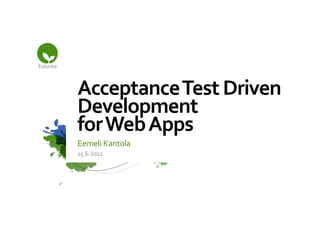 Acceptance	
  Test	
  Driven	
  
Development	
  
for	
  Web	
  Apps	
  
Eemeli	
  Kantola	
  
15.6.2012	
  
 