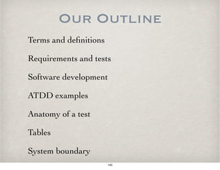 Our Outline
Terms and deﬁnitions
Requirements and tests
Software development
ATDD examples
Anatomy of a test
Tables
System boundary
145
 