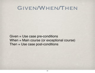 Given/When/Then
Given = Use case pre-conditions
When = Main course (or exceptional course)
Then = Use case post-conditions
91
 