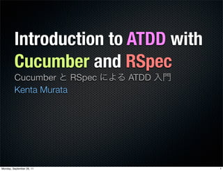 Introduction to ATDD with
         Cucumber and RSpec
         Cucumber     RSpec   ATDD
         Kenta Murata




Monday, September 26, 11             1
 