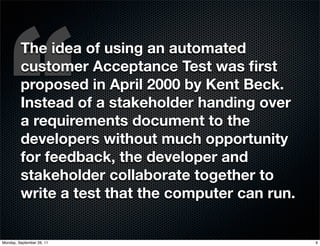 “
         The idea of using an automated
         customer Acceptance Test was ﬁrst
         proposed in April 2000 by Ke...