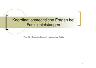 Koordinationsrechtliche Fragen bei
       Familienleistungen

      Prof. Dr. Stamatia Devetzi, Hochschule Fulda




                                                     1
 