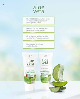2
Höchste Aloe Vera Anteile
und Bio-Extrakte
Über 10.000.000 Menschen, denen
die Aloe Vera Pflegespezialisten
schon geholfen haben!
Über 30.000.000 Liter Aloe Vera
Drinking Gel in zehn Jahren!
LR ist einer der größten Hersteller
von Aloe Vera Produkten weltweit!
 