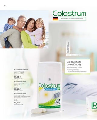 01
26
800
80360
51,50 €
(166,67 € pro 100 g)
125 ml
80361
37,95 €
(30,36 € pro 100 ml)
60 g
80362
51,50 €
(85,83 € pro 100 g)
01 | Colostrum Compact
Verzehrempfehlung:
täglich 2 x 1 Kapsel
60 Kapseln / 30,9 g
Ausschließlich von Kühen aus Deutschland
Colostrum (mg)
proTagesration
ColostrumCompact
Die dauerhafte
­Unterstützung
02 | Colostrum Direct
Verzehrempfehlung:
täglich 8 ml
03 | Colostrum Pearls
Verzehrempfehlung:
täglich einen knapp gestrichenen
Messlöffel (2g) einnehmen
	Kolostrumhaltige Kapseln
	 800 mg entfettetes
	 Kuhkolostrumpulver jeTagesration
 