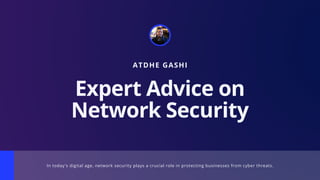 ATDHE GASHI
Expert Advice on
Network Security
In today's digital age, network security plays a crucial role in protecting businesses from cyber threats.
 