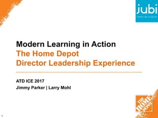 Modern Learning in Action
The Home Depot
Director Leadership Experience
ATD ICE 2017
Jimmy Parker | Larry Mohl
1
 