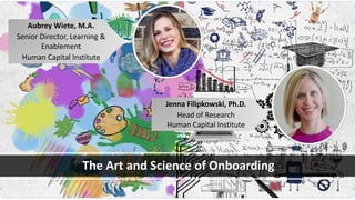 The Art and Science of Onboarding
Aubrey Wiete, M.A.
Senior Director, Learning &
Enablement
Human Capital Institute
Jenna Filipkowski, Ph.D.
Head of Research
Human Capital Institute
 